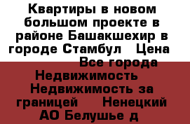 Квартиры в новом большом проекте в районе Башакшехир в городе Стамбул › Цена ­ 124 000 - Все города Недвижимость » Недвижимость за границей   . Ненецкий АО,Белушье д.